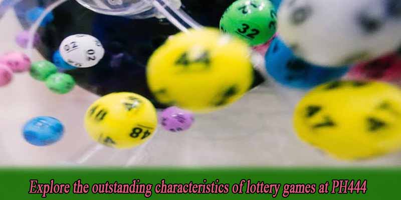 Explore the outstanding characteristics of lottery games at PH444