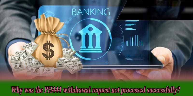Why was the PH444 withdrawal request not processed successfully?